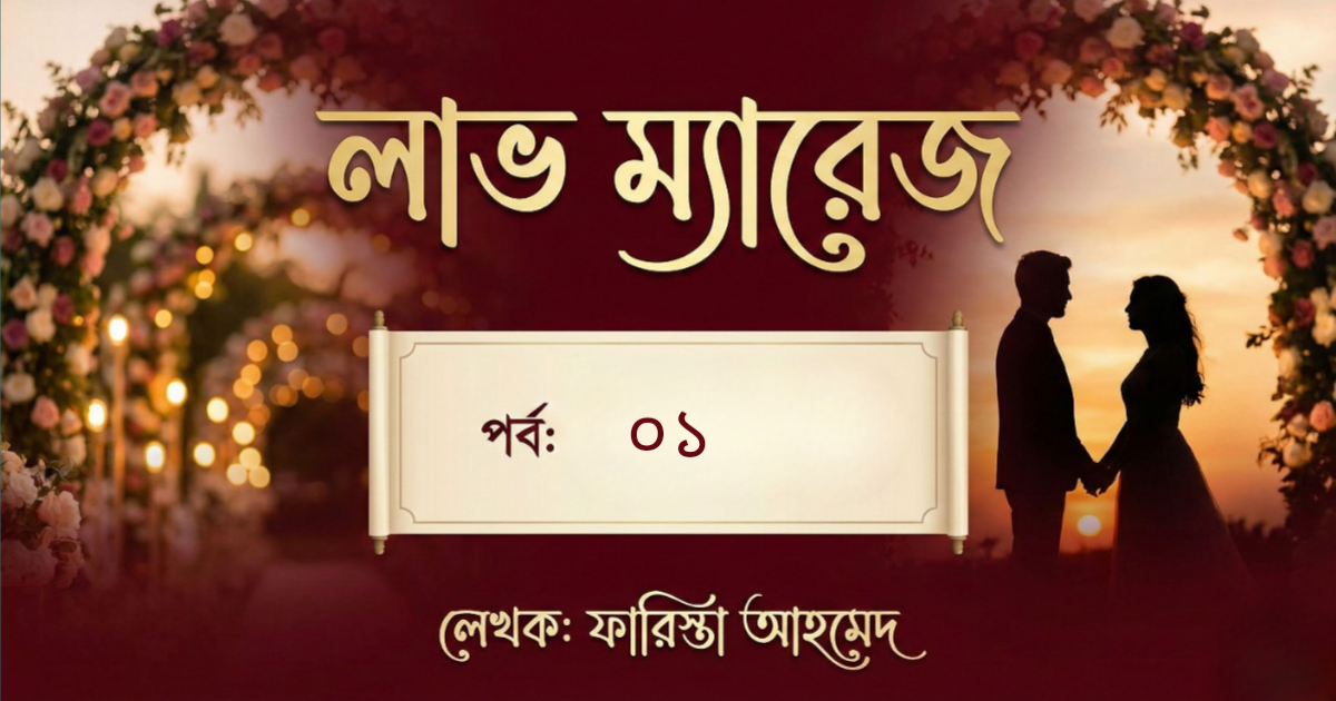 লাভ ম্যারেজ - পর্ব ০১ | ফারিশ্তা আহমেদ | রোমান্টিক বাংলা গল্প